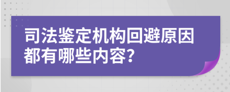 司法鉴定机构回避原因都有哪些内容？