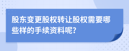 股东变更股权转让股权需要哪些样的手续资料呢？
