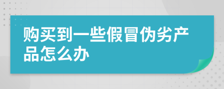 购买到一些假冒伪劣产品怎么办