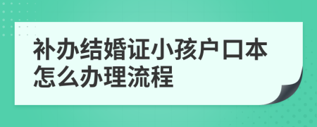 补办结婚证小孩户口本怎么办理流程