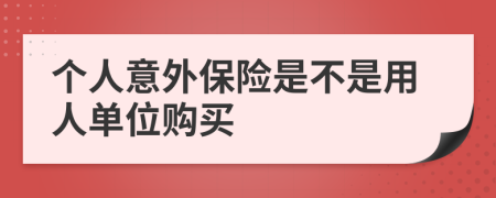 个人意外保险是不是用人单位购买