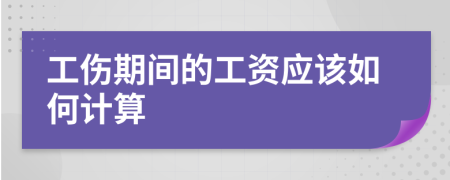 工伤期间的工资应该如何计算