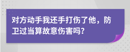 对方动手我还手打伤了他，防卫过当算故意伤害吗？