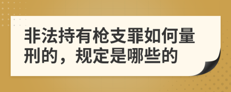 非法持有枪支罪如何量刑的，规定是哪些的