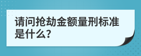 请问抢劫金额量刑标准是什么？