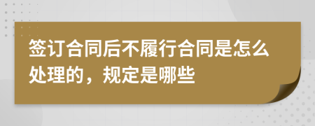 签订合同后不履行合同是怎么处理的，规定是哪些