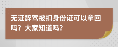 无证醉驾被扣身份证可以拿回吗？大家知道吗？