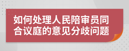 如何处理人民陪审员同合议庭的意见分歧问题