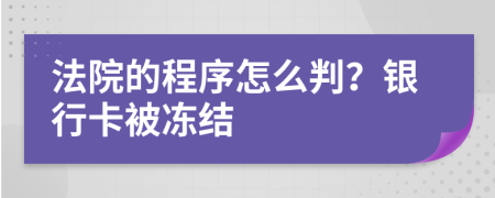 法院的程序怎么判？银行卡被冻结