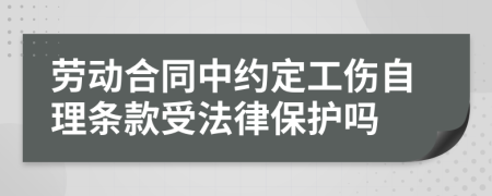 劳动合同中约定工伤自理条款受法律保护吗