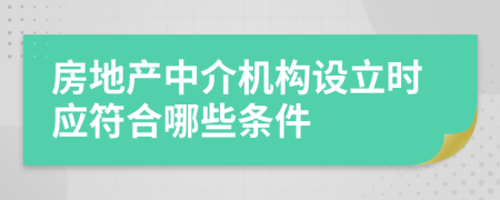 房地产中介机构设立时应符合哪些条件