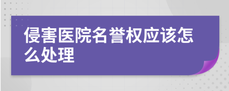 侵害医院名誉权应该怎么处理