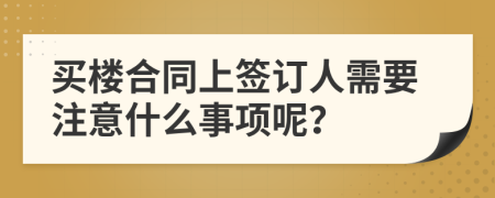 买楼合同上签订人需要注意什么事项呢？