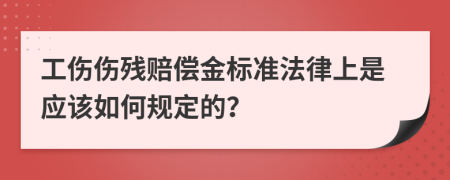 工伤伤残赔偿金标准法律上是应该如何规定的？
