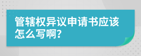 管辖权异议申请书应该怎么写啊？