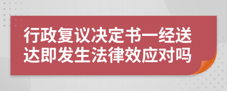 行政复议决定书一经送达即发生法律效应对吗