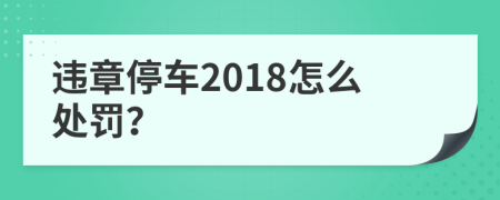 违章停车2018怎么处罚？