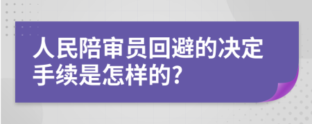 人民陪审员回避的决定手续是怎样的?