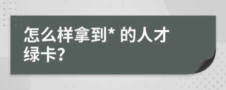 怎么样拿到* 的人才绿卡？