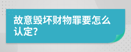 故意毁坏财物罪要怎么认定？