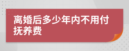 离婚后多少年内不用付抚养费