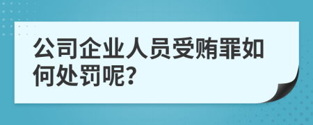 公司企业人员受贿罪如何处罚呢？