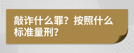 敲诈什么罪？按照什么标准量刑？