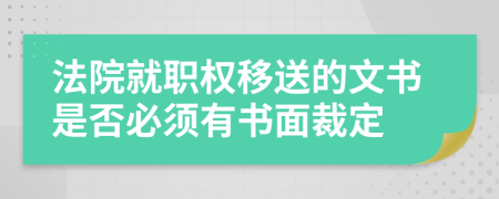 法院就职权移送的文书是否必须有书面裁定