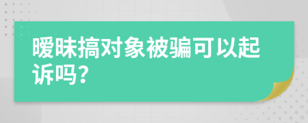 暧昧搞对象被骗可以起诉吗？