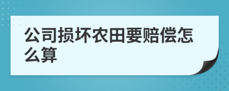 公司损坏农田要赔偿怎么算