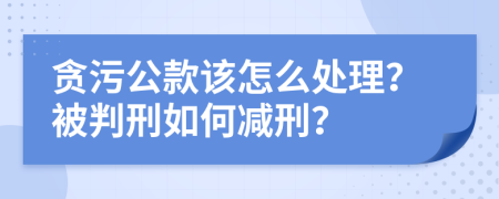 贪污公款该怎么处理？被判刑如何减刑？