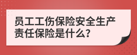 员工工伤保险安全生产责任保险是什么？