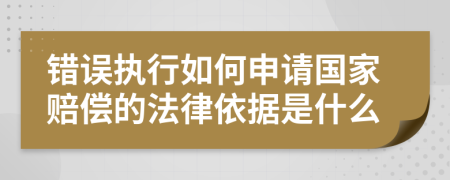 错误执行如何申请国家赔偿的法律依据是什么