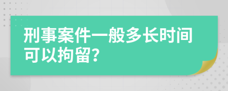 刑事案件一般多长时间可以拘留？