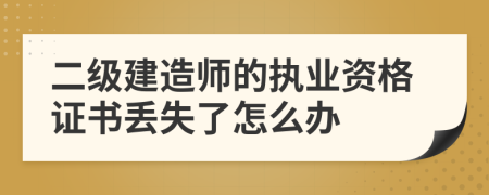 二级建造师的执业资格证书丢失了怎么办