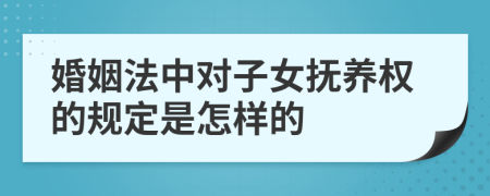 婚姻法中对子女抚养权的规定是怎样的