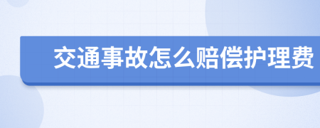 交通事故怎么赔偿护理费