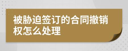 被胁迫签订的合同撤销权怎么处理