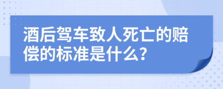 酒后驾车致人死亡的赔偿的标准是什么？