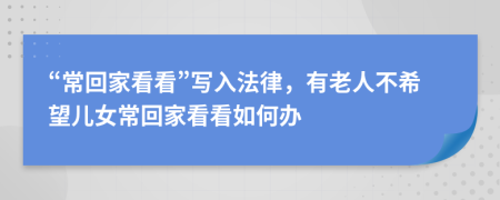 “常回家看看”写入法律，有老人不希望儿女常回家看看如何办