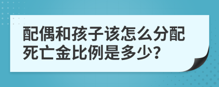 配偶和孩子该怎么分配死亡金比例是多少？