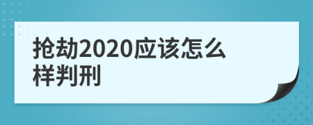 抢劫2020应该怎么样判刑