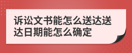 诉讼文书能怎么送达送达日期能怎么确定