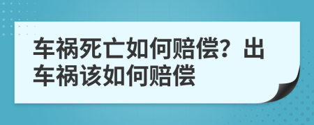 车祸死亡如何赔偿？出车祸该如何赔偿