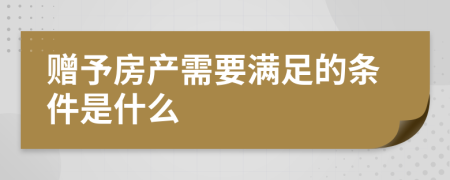 赠予房产需要满足的条件是什么