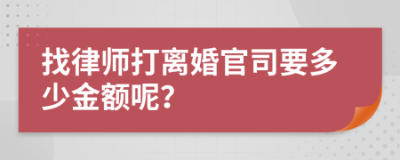 找律师打离婚官司要多少金额呢？