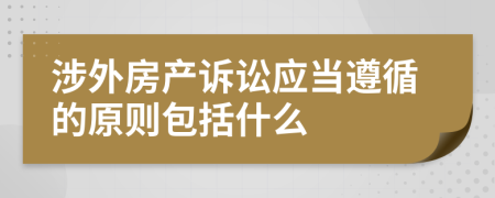 涉外房产诉讼应当遵循的原则包括什么