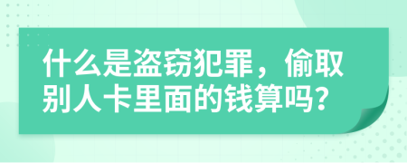 什么是盗窃犯罪，偷取别人卡里面的钱算吗？