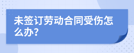未签订劳动合同受伤怎么办？