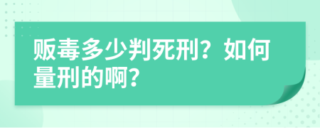 贩毒多少判死刑？如何量刑的啊？